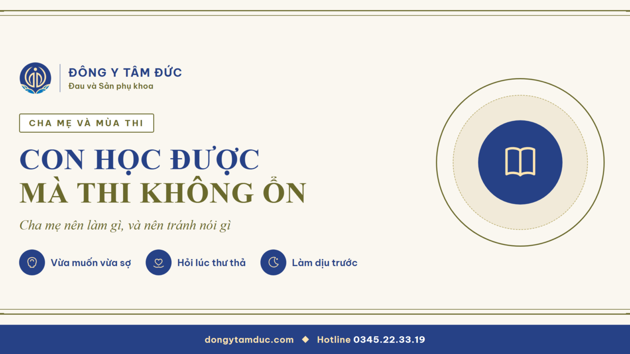 Ba Mẹ làm gì khi thấy con có dấu hiệu sợ thi cử, hoặc năng lực tốt nhưng thi cử không ổn - Đông y Tâm Đức